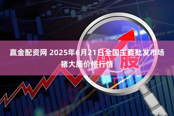 赢金配资网 2025年6月21日全国主要批发市场猪大肠价格行情