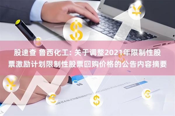 股速查 鲁西化工: 关于调整2021年限制性股票激励计划限制性股票回购价格的公告内容摘要
