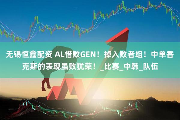 无锡恒鑫配资 AL惜败GEN！掉入败者组！中单香克斯的表现虽败犹荣！_比赛_中韩_队伍