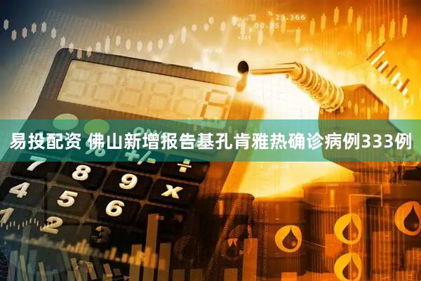易投配资 佛山新增报告基孔肯雅热确诊病例333例