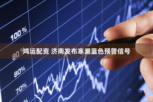 鸿运配资 济南发布寒潮蓝色预警信号