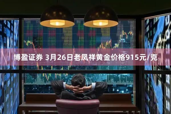 博盈证券 3月26日老凤祥黄金价格915元/克
