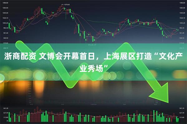 浙商配资 文博会开幕首日，上海展区打造“文化产业秀场”